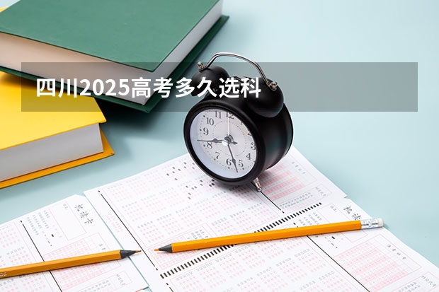 四川2025高考多久选科