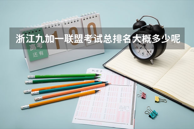 浙江九加一联盟考试总排名大概多少呢？