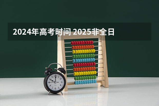2024年高考时间 2025非全日制研究生全国统考时间