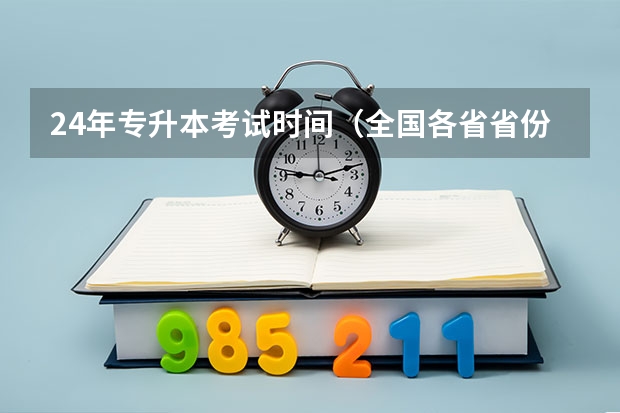 24年专升本考试时间（全国各省省份专升本政策变化汇总）
