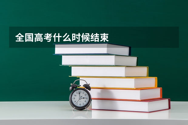 全国高考什么时候结束