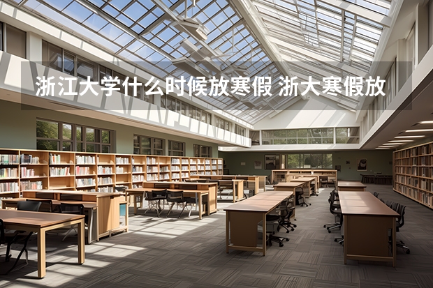 浙江大学什么时候放寒假 浙大寒假放假时间2024-2025学年