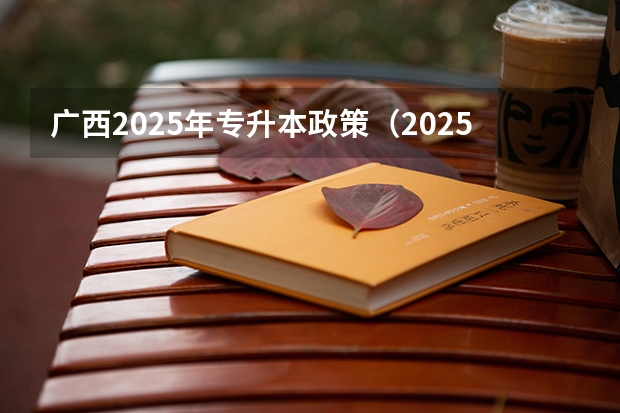 广西2025年专升本政策（2025年广西专升本将考试招生公开征求意见 考试时间暂定为4月份）