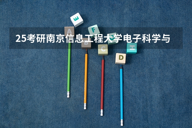 25考研南京信息工程大学电子科学与技术、信息与通信工程、新一代电子信息、集成电路工程考情分析（2025北航2系电子信息工程学院考情分析）