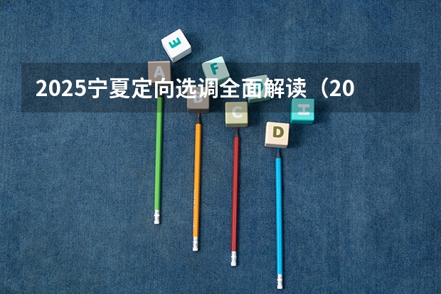 2025宁夏定向选调全面解读（2025宁夏高考是3+3还是3+1+2模式？）