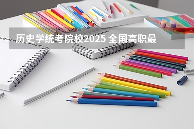 历史学统考院校2025 全国高职最好的四所单招学校分享