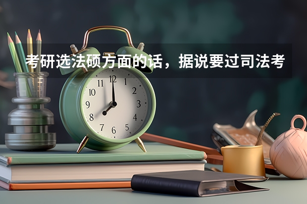 考研选法硕方面的话，据说要过司法考试，是考研之前考呢，还是读研的时候考？还有，司法考试也是全国统考