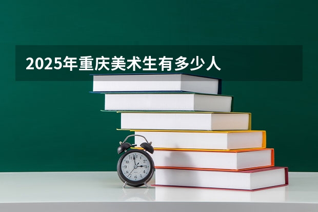 2025年重庆美术生有多少人