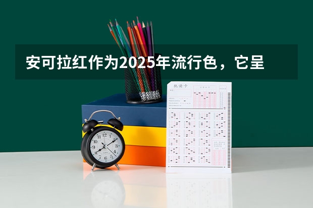 安可拉红作为2025年流行色，它呈现出什么色彩