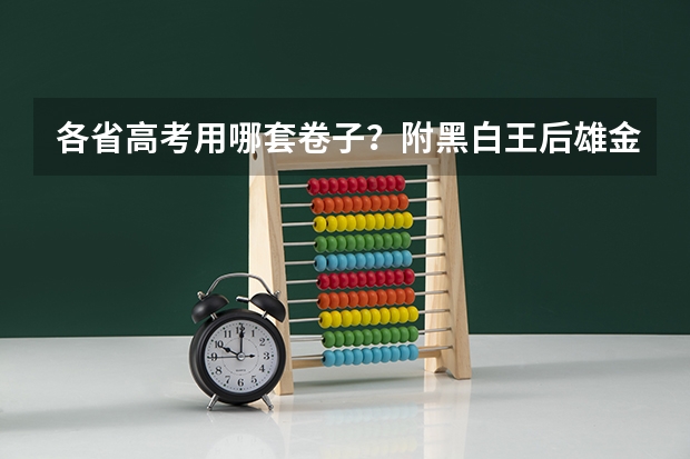 各省高考用哪套卷子？附黑白/王后雄/金太阳等押题卷（东北三省2024年高考将共同一套试卷？选科由辽宁省命题→）