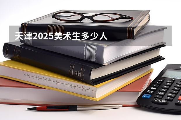 天津2025美术生多少人