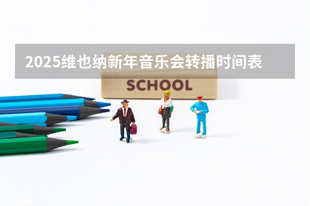 2025维也纳新年音乐会转播时间表（2025维也纳音乐会曲目）