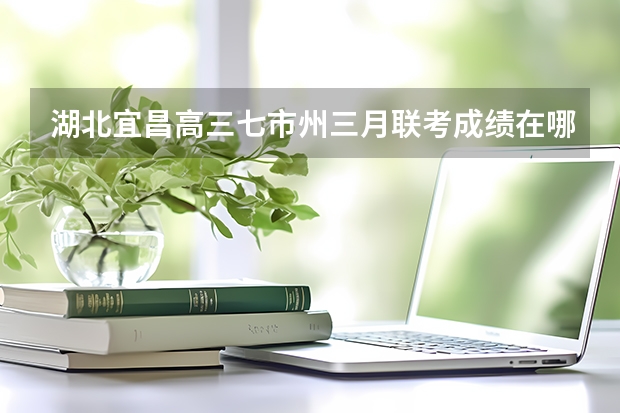 湖北宜昌高三七市州三月联考成绩在哪里查询