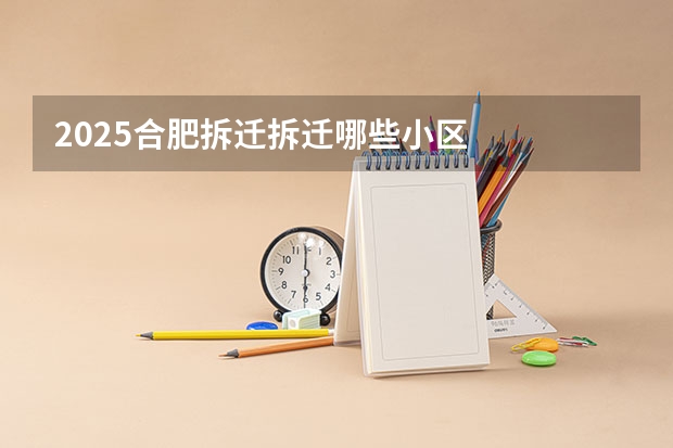 2025合肥拆迁拆迁哪些小区