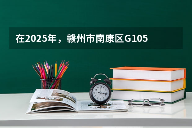 在2025年，赣州市南康区G105国道改线二期项目预计几月份开工建设呢？