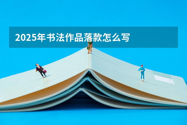 2025年书法作品落款怎么写