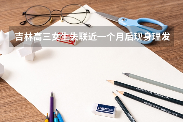吉林高三女生失联近一个月后现身理发店？其父亲是如何回应这件事的？