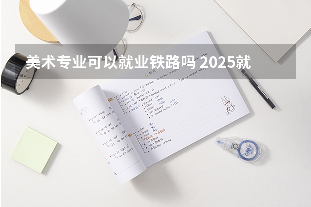 美术专业可以就业铁路吗 2025就业方向有哪些
