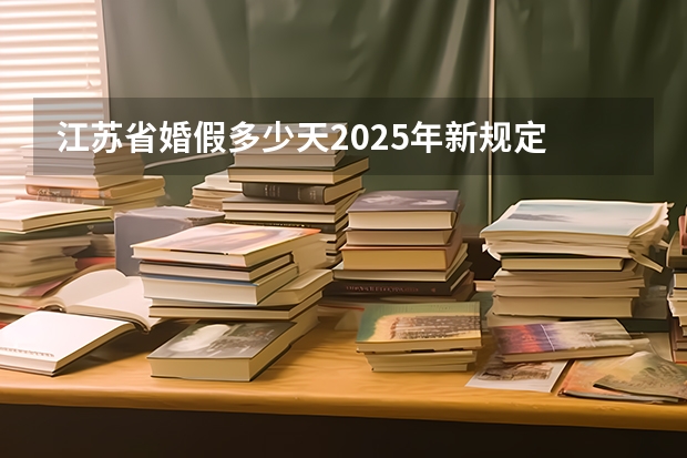 江苏省婚假多少天2025年新规定