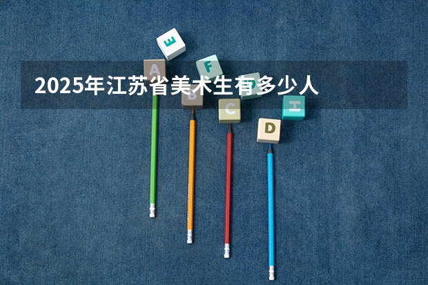 2025年江苏省美术生有多少人