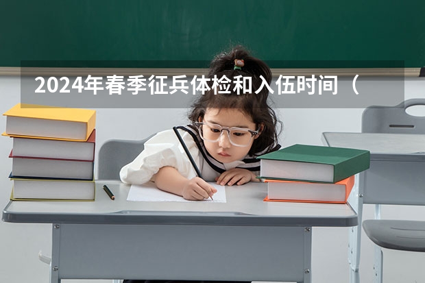 2024年春季征兵体检和入伍时间（2025年湖南春晚播出时间）