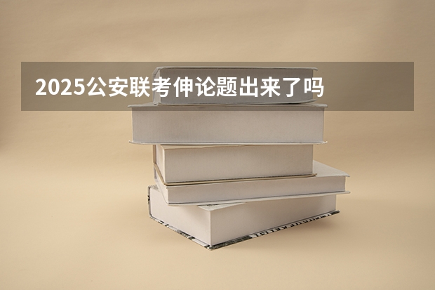 2025公安联考伸论题出来了吗