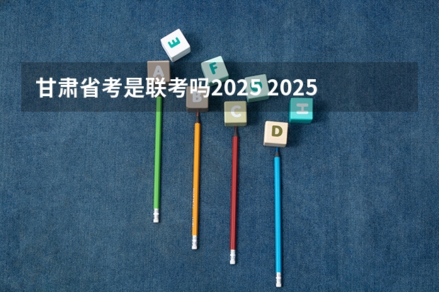 甘肃省考是联考吗2025 2025年公务员省考申论