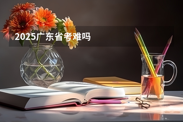 2025广东省考难吗