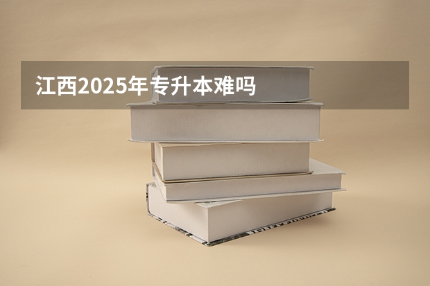 江西2025年专升本难吗