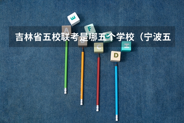 吉林省五校联考是哪五个学校（宁波五校联考是哪几个中学）