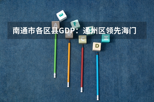 南通市各区县GDP：通州区领先海门区，如皋市第4，启东市第6（江苏省南通市通州区的邮编）
