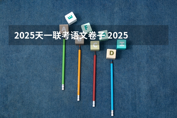 2025天一联考语文卷子 2025单招语文作文