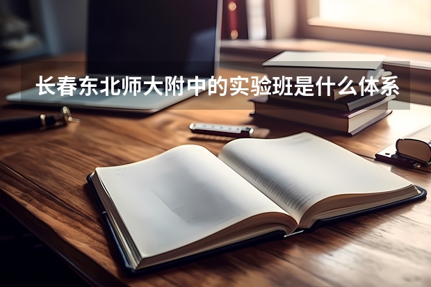长春东北师大附中的实验班是什么体系的？最初分班看的是中考分吗？还是又再一轮的开始来选拔？？？