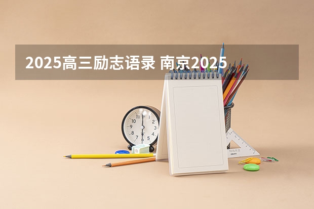 2025高三励志语录 南京2025高三零模考试时间 几月几号考试