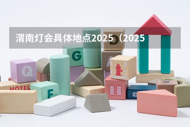 渭南灯会具体地点2025（2025渭南从几号开始不限号了）