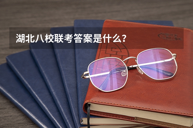 湖北八校联考答案是什么？