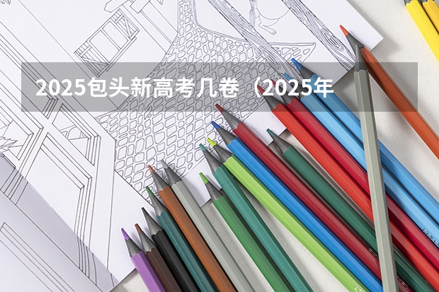 2025包头新高考几卷（2025年新高考政策）