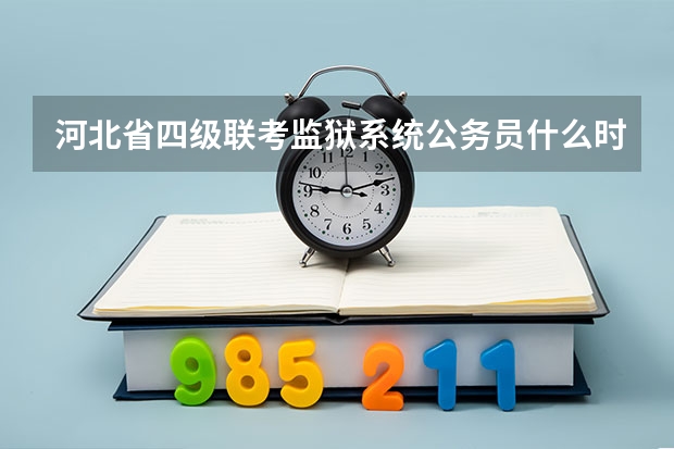 河北省四级联考监狱系统公务员什么时候通知上班？