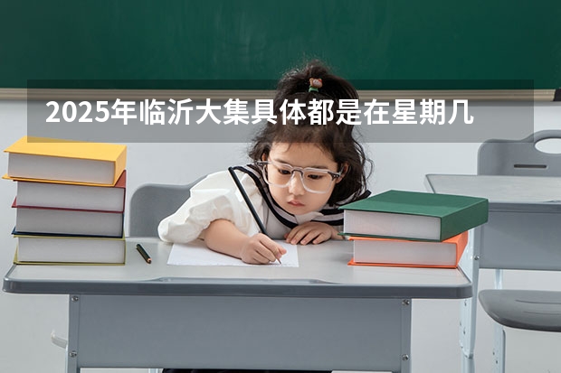 2025年临沂大集具体都是在星期几开集？（临沂教师编人才引进2025）