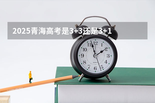 2025青海高考是3+3还是3+1+2模式？ 贵州民族高考加分政策