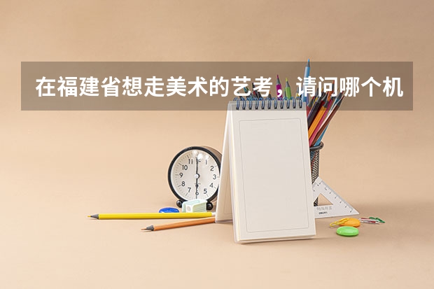 在福建省想走美术的艺考，请问哪个机构较好？