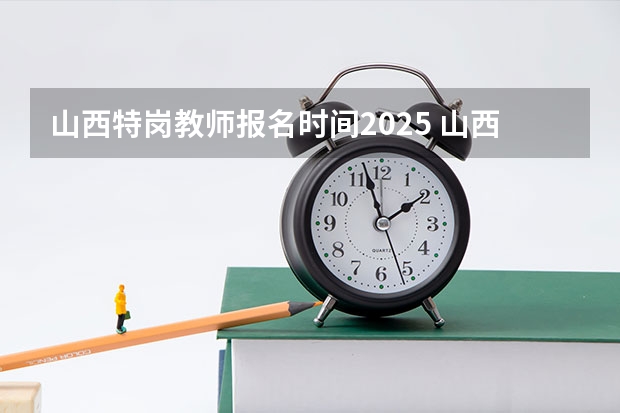 山西特岗教师报名时间2025 山西省部队文职2025招考时间