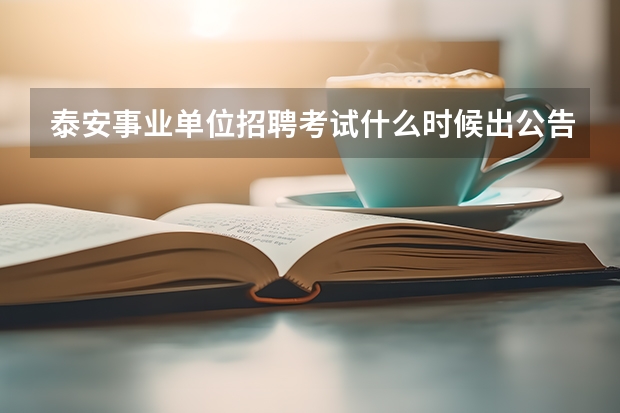泰安事业单位招聘考试什么时候出公告？