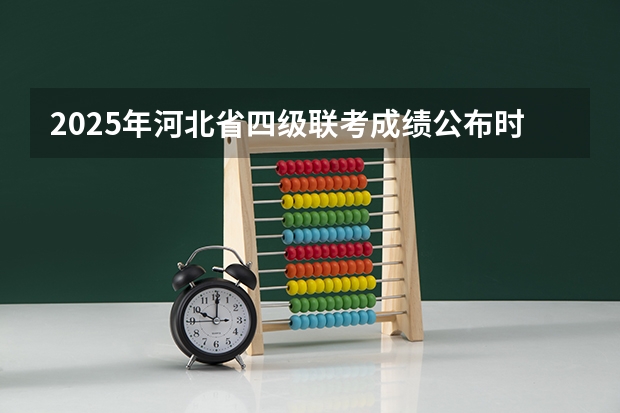 2025年河北省四级联考成绩公布时间 单招出分时间河北2025