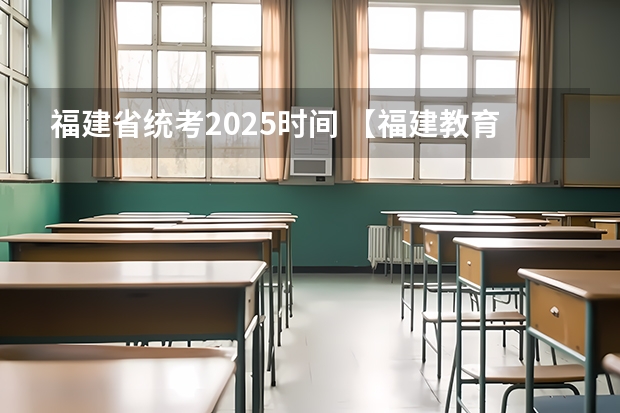 福建省统考2025时间 【福建教育】福建学校排行榜 福建大学 初高中 小学 教育水平概况