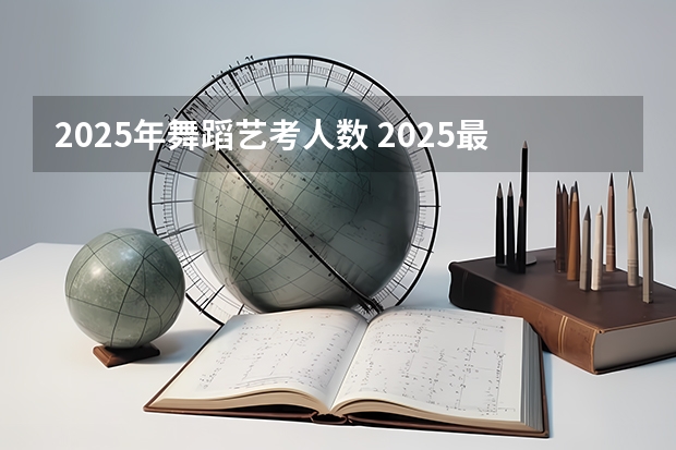 2025年舞蹈艺考人数 2025最火的舞蹈