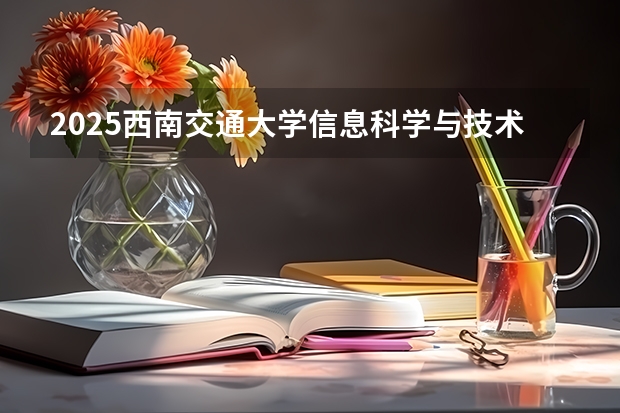 2025西南交通大学信息科学与技术学院考研干货（含经验）分享（2025西南交通大学信息科学与技术学院考研干货（含经验）分享）