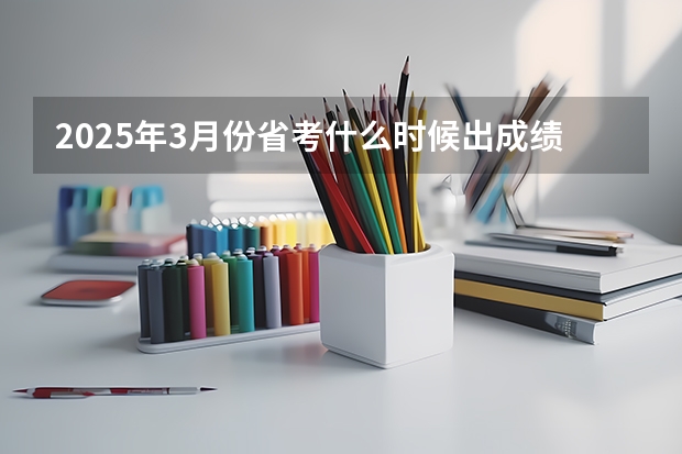 2025年3月份省考什么时候出成绩