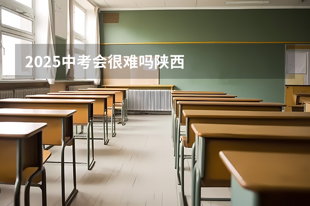 2025中考会很难吗陕西