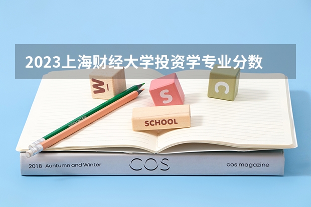 2023上海财经大学投资学专业分数线是多少 上海财经大学投资学专业历年分数线总汇